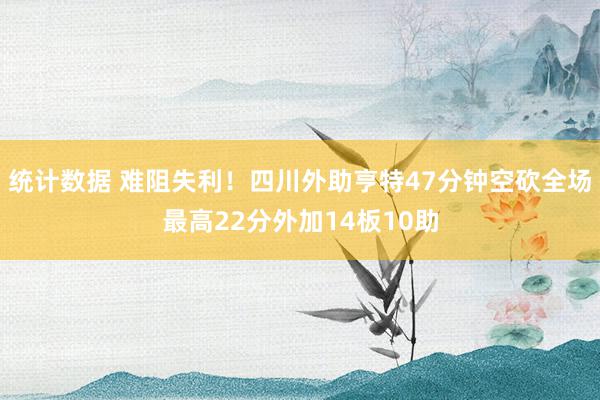 统计数据 难阻失利！四川外助亨特47分钟空砍全场最高22分外加14板10助