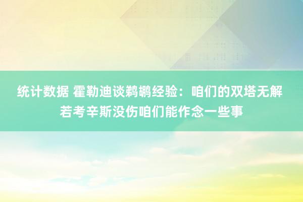 统计数据 霍勒迪谈鹈鹕经验：咱们的双塔无解 若考辛斯没伤咱们能作念一些事