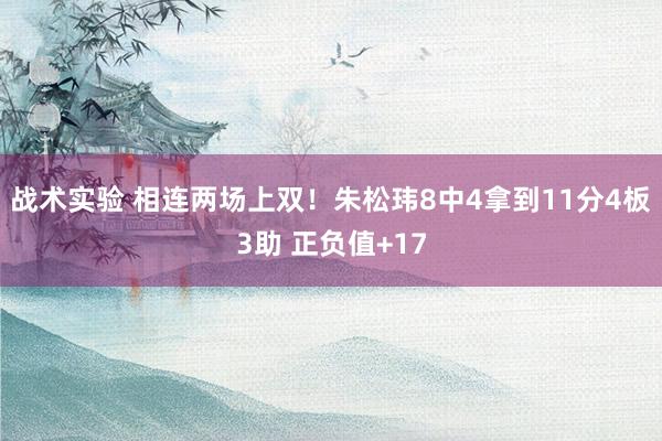 战术实验 相连两场上双！朱松玮8中4拿到11分4板3助 正负值+17