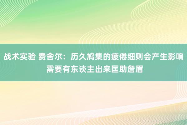 战术实验 费舍尔：历久鸠集的疲倦细则会产生影响 需要有东谈主出来匡助詹眉