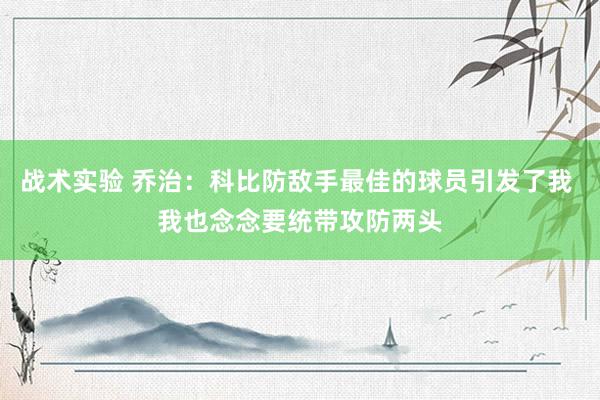 战术实验 乔治：科比防敌手最佳的球员引发了我 我也念念要统带攻防两头