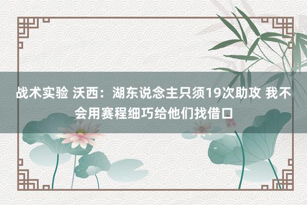 战术实验 沃西：湖东说念主只须19次助攻 我不会用赛程细巧给他们找借口