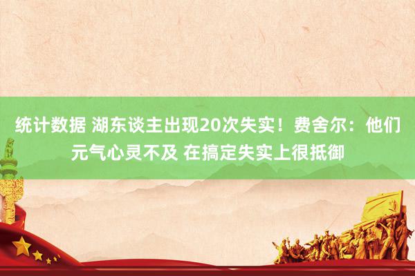 统计数据 湖东谈主出现20次失实！费舍尔：他们元气心灵不及 在搞定失实上很抵御