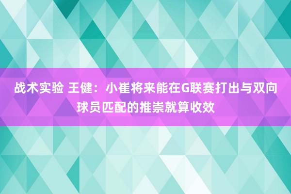 战术实验 王健：小崔将来能在G联赛打出与双向球员匹配的推崇就算收效