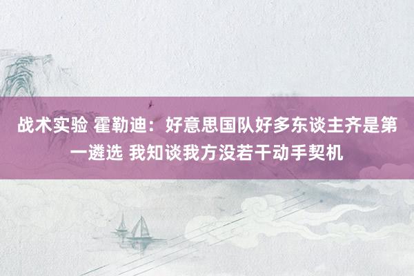 战术实验 霍勒迪：好意思国队好多东谈主齐是第一遴选 我知谈我方没若干动手契机