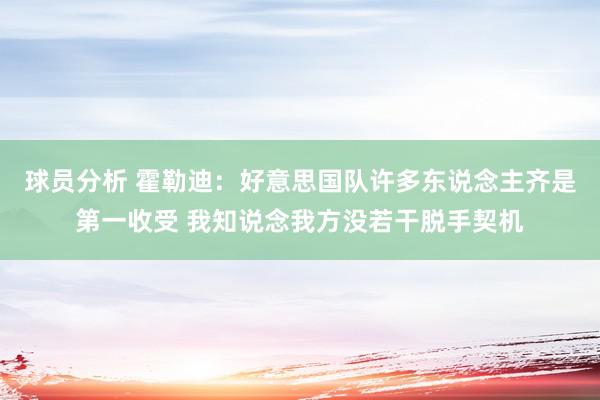 球员分析 霍勒迪：好意思国队许多东说念主齐是第一收受 我知说念我方没若干脱手契机