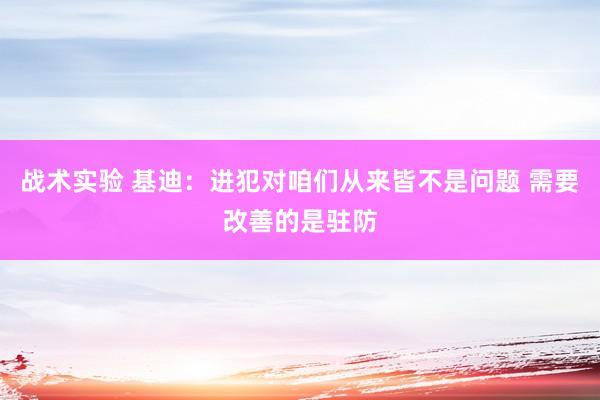 战术实验 基迪：进犯对咱们从来皆不是问题 需要改善的是驻防