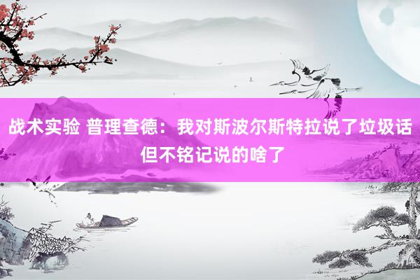 战术实验 普理查德：我对斯波尔斯特拉说了垃圾话 但不铭记说的啥了