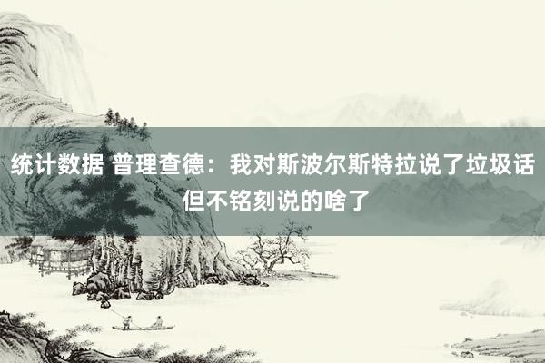 统计数据 普理查德：我对斯波尔斯特拉说了垃圾话 但不铭刻说的啥了