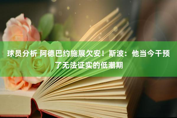 球员分析 阿德巴约施展欠安！斯波：他当今干预了无法证实的低潮期