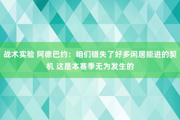 战术实验 阿德巴约：咱们错失了好多闲居能进的契机 这是本赛季无为发生的