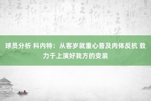 球员分析 科内特：从客岁就重心普及肉体反抗 致力于上演好我方的变装