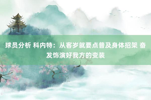 球员分析 科内特：从客岁就要点普及身体招架 奋发饰演好我方的变装