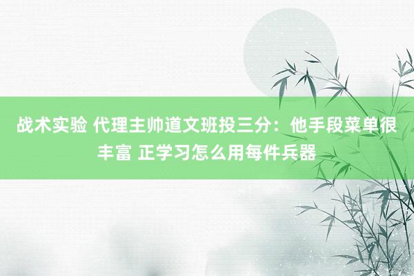 战术实验 代理主帅道文班投三分：他手段菜单很丰富 正学习怎么用每件兵器