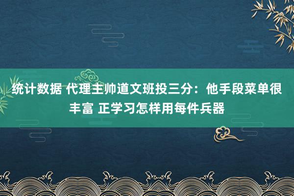 统计数据 代理主帅道文班投三分：他手段菜单很丰富 正学习怎样用每件兵器