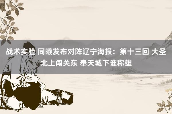 战术实验 同曦发布对阵辽宁海报：第十三回 大圣北上闯关东 奉天城下谁称雄