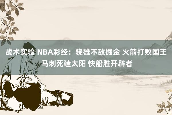 战术实验 NBA彩经：骁雄不敌掘金 火箭打败国王 马刺死磕太阳 快船胜开辟者