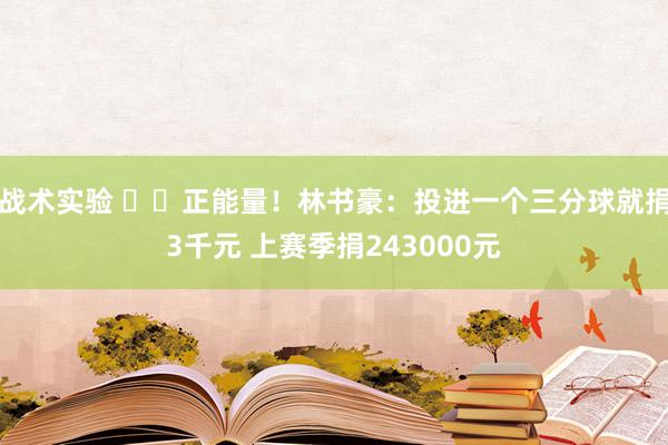 战术实验 ❤️正能量！林书豪：投进一个三分球就捐3千元 上赛季捐243000元