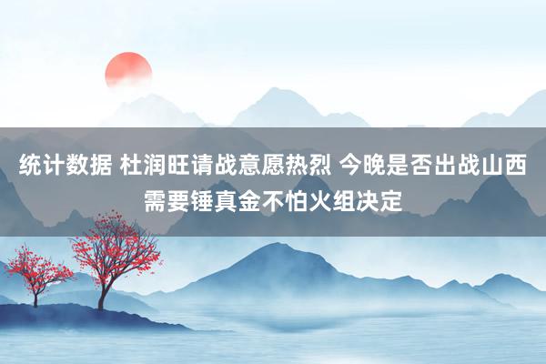 统计数据 杜润旺请战意愿热烈 今晚是否出战山西需要锤真金不怕火组决定