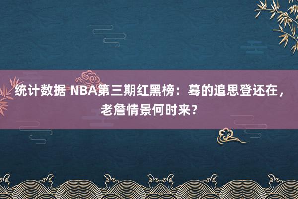 统计数据 NBA第三期红黑榜：蓦的追思登还在，老詹情景何时来？