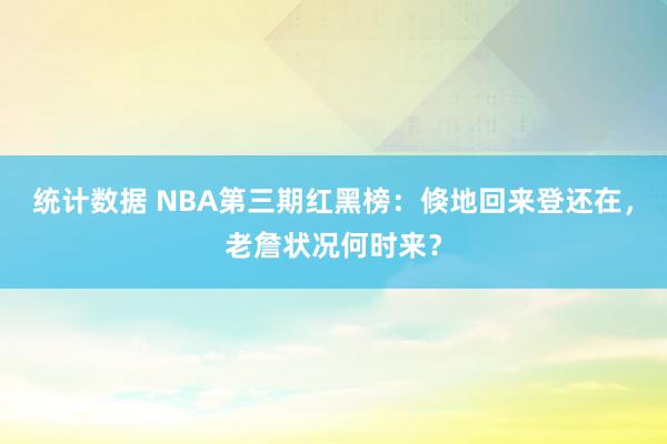 统计数据 NBA第三期红黑榜：倏地回来登还在，老詹状况何时来？