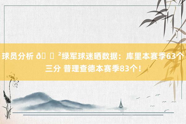 球员分析 😲绿军球迷晒数据：库里本赛季63个三分 普理查德本赛季83个！