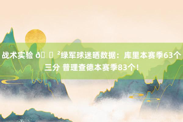 战术实验 😲绿军球迷晒数据：库里本赛季63个三分 普理查德本赛季83个！