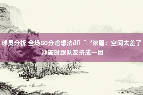 球员分析 全场80分啥想法😳浓眉：空间太差了 冲破时跟队友挤成一团