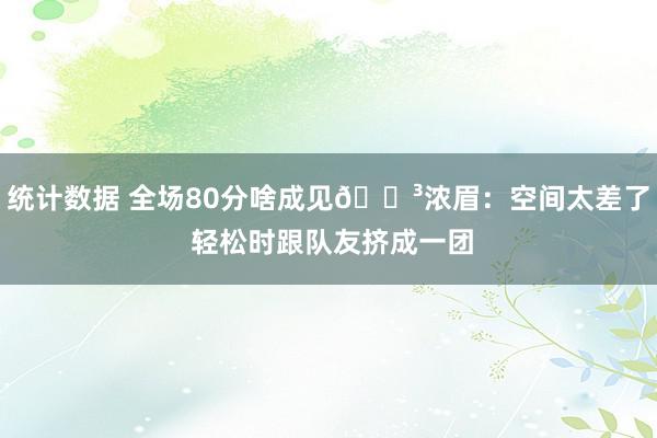 统计数据 全场80分啥成见😳浓眉：空间太差了 轻松时跟队友挤成一团