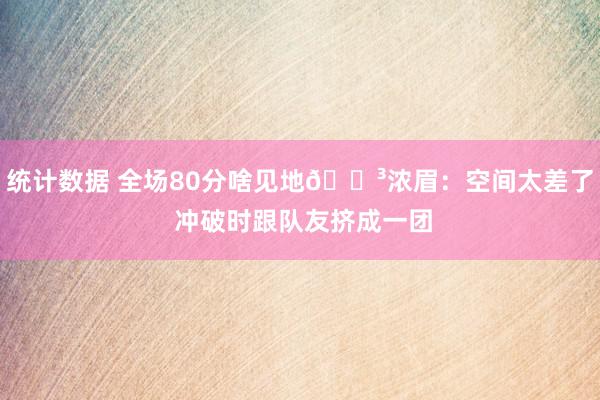 统计数据 全场80分啥见地😳浓眉：空间太差了 冲破时跟队友挤成一团