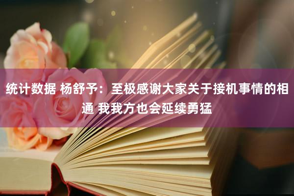 统计数据 杨舒予：至极感谢大家关于接机事情的相通 我我方也会延续勇猛