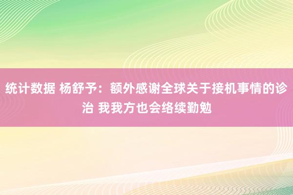 统计数据 杨舒予：额外感谢全球关于接机事情的诊治 我我方也会络续勤勉