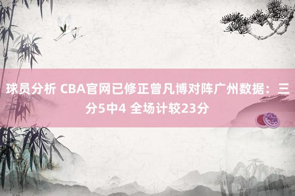 球员分析 CBA官网已修正曾凡博对阵广州数据：三分5中4 全场计较23分