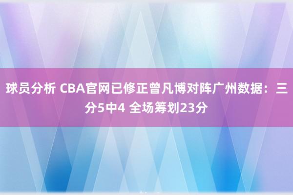 球员分析 CBA官网已修正曾凡博对阵广州数据：三分5中4 全场筹划23分