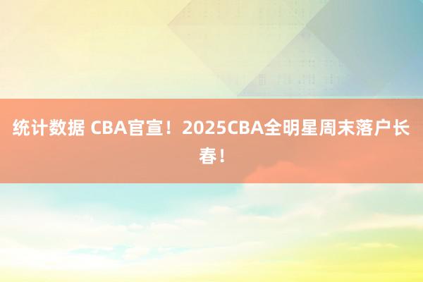 统计数据 CBA官宣！2025CBA全明星周末落户长春！