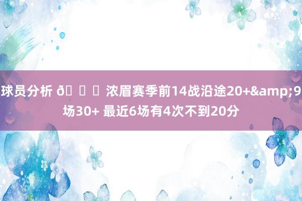 球员分析 👀浓眉赛季前14战沿途20+&9场30+ 最近6场有4次不到20分