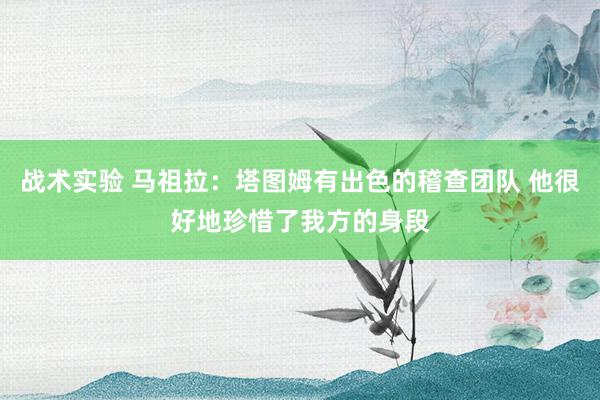 战术实验 马祖拉：塔图姆有出色的稽查团队 他很好地珍惜了我方的身段