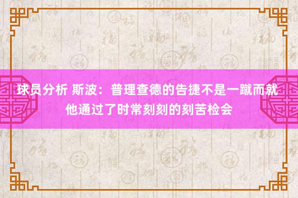 球员分析 斯波：普理查德的告捷不是一蹴而就 他通过了时常刻刻的刻苦检会