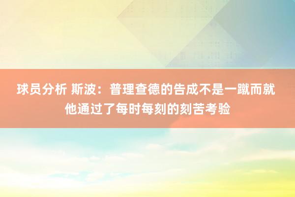 球员分析 斯波：普理查德的告成不是一蹴而就 他通过了每时每刻的刻苦考验