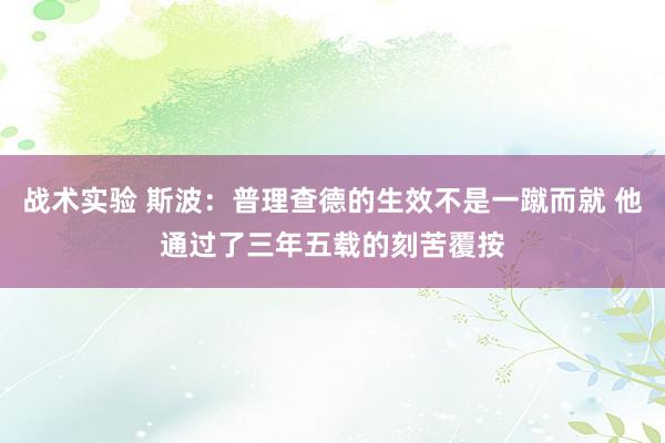 战术实验 斯波：普理查德的生效不是一蹴而就 他通过了三年五载的刻苦覆按