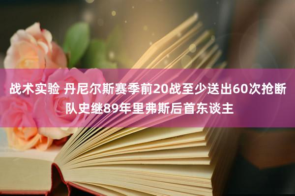 战术实验 丹尼尔斯赛季前20战至少送出60次抢断 队史继89年里弗斯后首东谈主