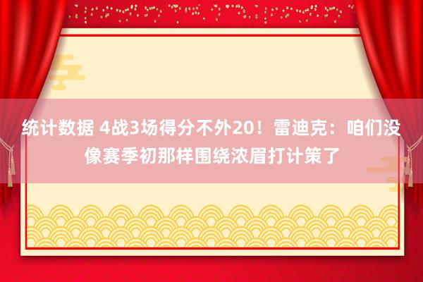 统计数据 4战3场得分不外20！雷迪克：咱们没像赛季初那样围绕浓眉打计策了