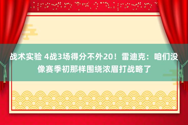 战术实验 4战3场得分不外20！雷迪克：咱们没像赛季初那样围绕浓眉打战略了