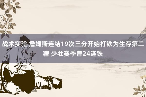 战术实验 詹姆斯连结19次三分开始打铁为生存第二糟 少壮赛季曾24连铁