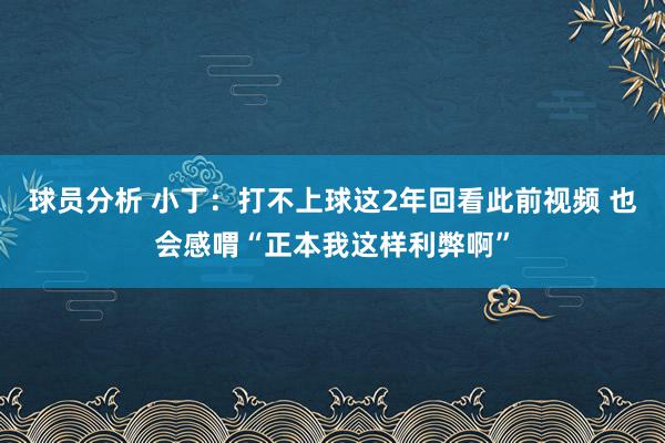 球员分析 小丁：打不上球这2年回看此前视频 也会感喟“正本我这样利弊啊”