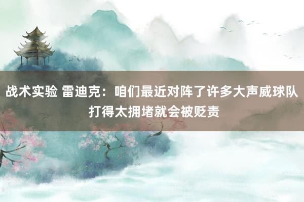 战术实验 雷迪克：咱们最近对阵了许多大声威球队 打得太拥堵就会被贬责