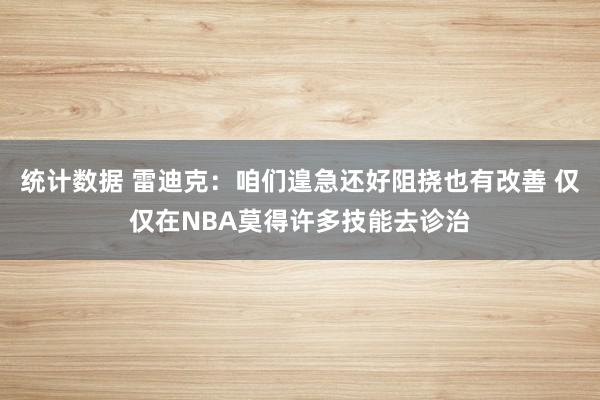 统计数据 雷迪克：咱们遑急还好阻挠也有改善 仅仅在NBA莫得许多技能去诊治