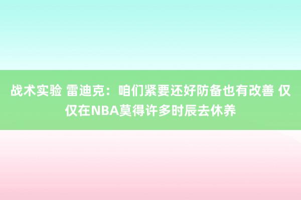 战术实验 雷迪克：咱们紧要还好防备也有改善 仅仅在NBA莫得许多时辰去休养