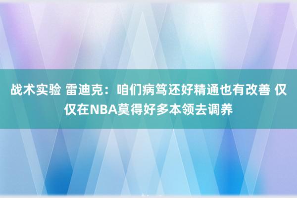 战术实验 雷迪克：咱们病笃还好精通也有改善 仅仅在NBA莫得好多本领去调养