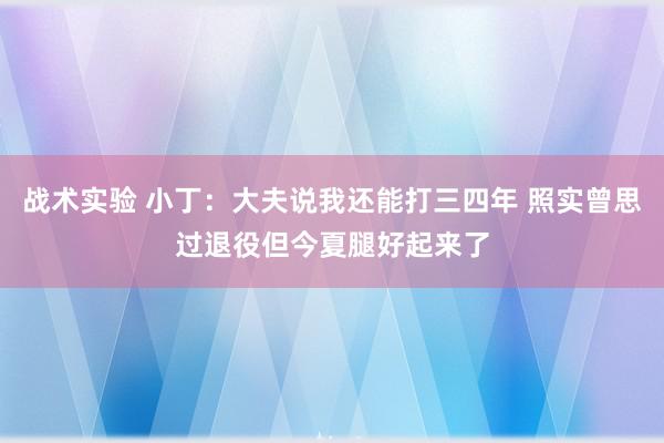 战术实验 小丁：大夫说我还能打三四年 照实曾思过退役但今夏腿好起来了